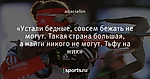 «Устали бедные, совсем бежать не могут. Такая страна большая, а найти никого не могут. Тьфу на них»