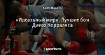 «Идеальный мир». Лучшие бои Диего Корралеса