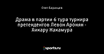 Драма в партии 6 тура турнира претендентов Левон Аронян - Хикару Накамура