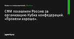 СМИ похвалили Россию за организацию Кубка конфедераций. «Провели хорошо». - Новости пользователей - Футбол - Sports.ru