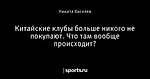 Китайские клубы больше никого не покупают. Что там вообще происходит?