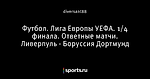 Футбол. Лига Европы УЕФА. 1/4 финала. Ответные матчи. Ливерпуль - Боруссия Дортмунд