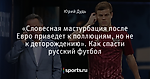 «Словесная мастурбация после Евро приведет к поллюциям, но не к деторождению». Как спасти русский футбол