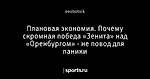 Плановая экономия. Почему скромная победа «Зенита» над «Оренбургом» - не повод для паники