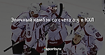 Эпичный камбэк со счета 0:5 в КХЛ