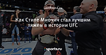 Как Стипе Миочич стал лучшим тяжем в истории UFC