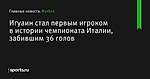 Игуаин стал первым игроком в истории чемпионата Италии, забившим 36 голов - Футбол - Sports.ru