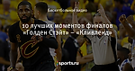 10 лучших моментов финалов «Голден Стэйт» – «Кливленд»