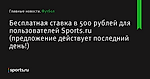 Бесплатная ставка в 500 рублей для пользователей Sports.ru (предложение действует последний день!)  - Футбол - Sports.ru