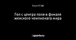 Гол с центра поля в финале женского чемпионата мира