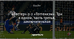 «Лестер» 0-2 «Тоттенхэм». Три в одном, часть третья, заключительная