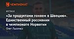 «За продуктами гоняем в Швецию». Единственный россиянин в чемпионате Норвегии