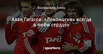 Алан Гатагов: «Локомотив» всегда в моём сердце»