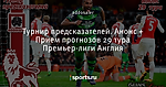 Турнир предсказателей. Анонс + Прием прогнозов 29 тура Премьер-лиги Англия