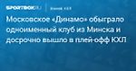 Московское «Динамо» обыграло одноименный клуб из Минска и досрочно вышло в плей‑офф КХЛ