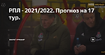 РПЛ - 2021/2022. Прогноз на 17 тур.