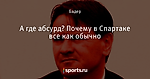 А где абсурд? Почему в Спартаке все как обычно