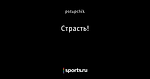 Страсть!