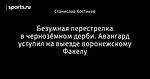 Безумная перестрелка в чернозёмном дерби. Авангард уступил на выезде воронежскому Факелу