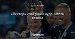 «Лестер» совершил чудо. Итоги сезона