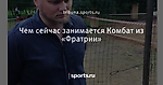 Чем сейчас занимается Комбат из «Фратрии» - Вы это видели? - Блоги - Sports.ru