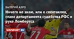 Ничего не знаю, или о спектаклях, главе департамента судейства РФС и руке Ломбертса