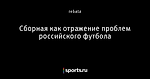 Сборная как отражение проблем российского футбола - Взгляд аналитика на спорт - Блоги - Sports.ru