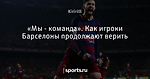 «Мы - команда». Как игроки Барселоны продолжают верить