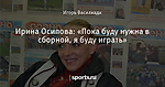 Ирина Осипова: «Пока буду нужна в сборной, я буду играть»