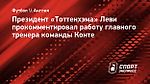 Президент «Тоттенхэма» Леви прокомментировал работу главного тренера команды Конте