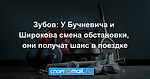 Зубов: У Бучневича и Широкова смена обстановки, они получат шанс в поездке