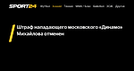Штраф нападающего московского «Динамо» Михайлова отменен - 25 ноября 2022 - Sport24