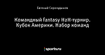 Командный fantasy Н2Н-турнир. Кубок Америки. Набор команд