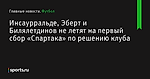 Инсаурральде, Эберт и Билялетдинов не летят на первый сбор «Спартака» по решению клуба - Футбол - Sports.ru