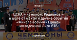 ЦСКА – чемпион, Родионов – в шаге от мечты и другие события «Финала восьми» Единой молодежной Лиги ВТБ