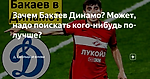 Зачем Бакаев Динамо? Может, надо поискать кого-нибудь по-лучше?