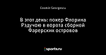 В этот день: покер Флорина Рэдучою в ворота сборной Фарерских островов