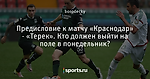 Предисловие к матчу «Краснодар» - «Терек». Кто должен выйти на поле в понедельник?