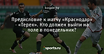 Предисловие к матчу «Краснодар» - «Терек». Кто  должен выйти на поле в понедельник?