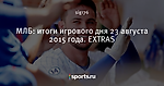 МЛБ: итоги игрового дня 23 августа 2015 года. EXTRAS