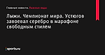 Устюгов завоевал серебро в марафоне свободным стилем, Лыжи, Чемпионат мира - Лыжные виды - Sports.ru