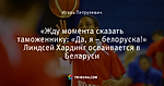 «Жду момента сказать таможеннику: «Да, я – белоруска!» Линдсей Хардинг осваивается в Беларуси - Красивый акцент - Блоги - by.tribuna.com