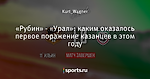 «Рубин» - «Урал»: каким оказалось первое поражение казанцев в этом году