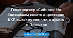 Генменеджер «Сибири»: На ближайшем совете директоров КХЛ выскажу все, что я думаю о Плющеве