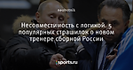 Несовместимость с логикой. 5 популярных страшилок о новом тренере сборной России