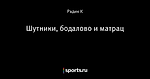 Шутники, бодалово и матрац