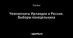 Чемпионаты Ирландии и России. Выборы понедельника