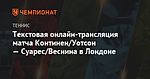 Текстовая онлайн-трансляция матча Континен/Уотсон — Суарес/Веснина в Лондоне