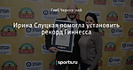 Ирина Слуцкая помогла установить рекорд Гиннесса