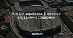 Все для заработка. Искусство управления стадионом